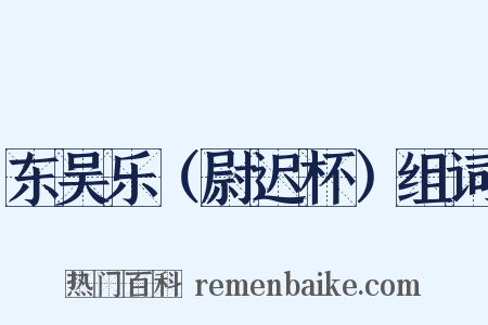 东吴乐（尉迟杯）组词是什么意思的图片